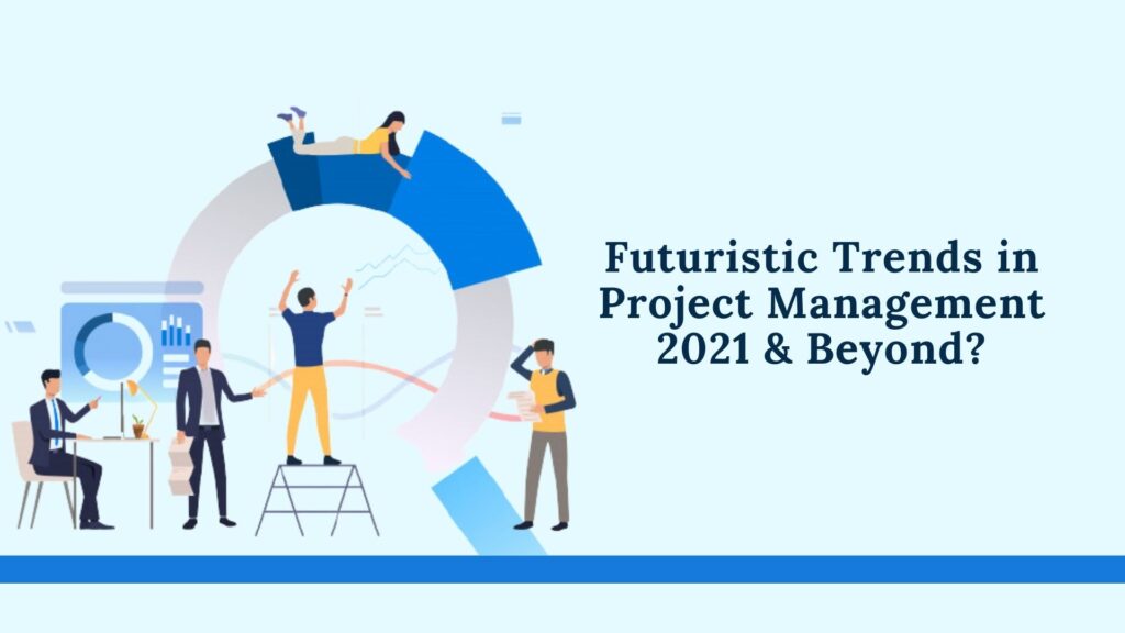Futuristic Trends in Project Management 2021 & Beyond!!!