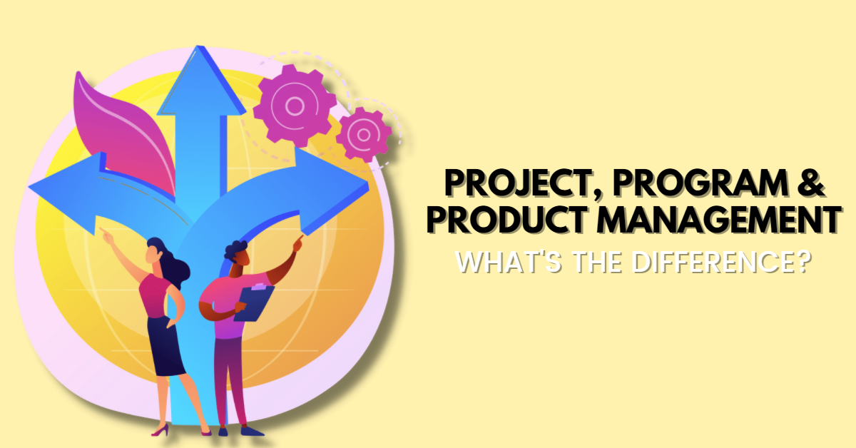 Project, Program & Product Management – Difference Between Them! Which Certification Should I Pursue?